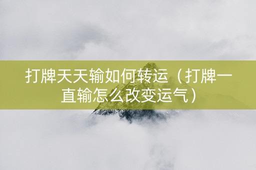 打牌天天输如何转运（打牌一直输怎么改变运气）