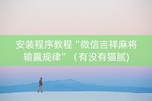 安装程序教程“微信吉祥麻将输赢规律”（有没有猫腻)