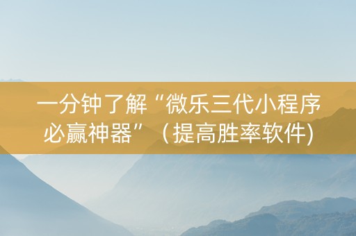 一分钟了解“微乐三代小程序必赢神器”（提高胜率软件)