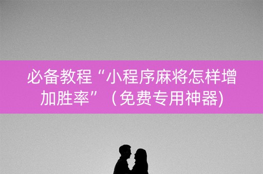 必备教程“小程序麻将怎样增加胜率”（免费专用神器)
