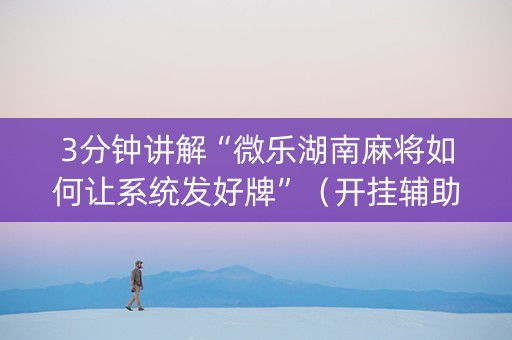 3分钟讲解“微乐湖南麻将如何让系统发好牌”（开挂辅助脚本)