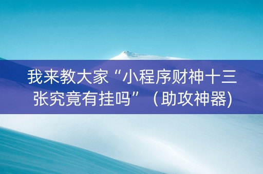 我来教大家“小程序财神十三张究竟有挂吗”（助攻神器)