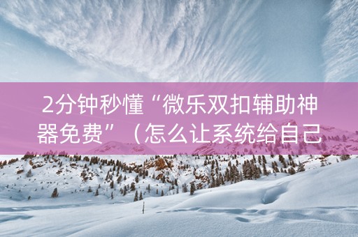2分钟秒懂“微乐双扣辅助神器免费”（怎么让系统给自己好牌)
