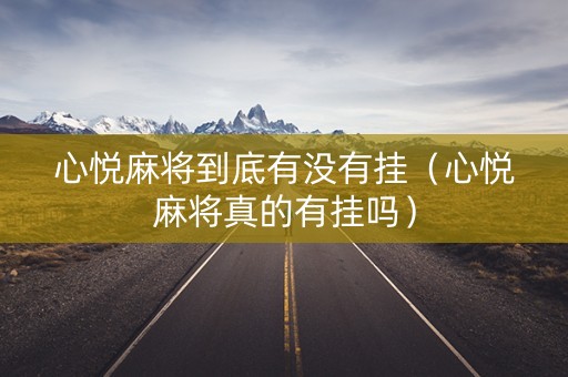 心悦麻将到底有没有挂（心悦麻将真的有挂吗）