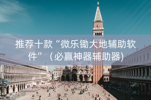 推荐十款“微乐锄大地辅助软件”（必赢神器辅助器)