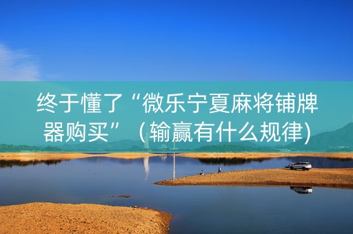 终于懂了“微乐宁夏麻将铺牌器购买”（输赢有什么规律)