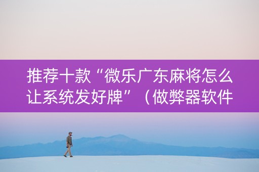 推荐十款“微乐广东麻将怎么让系统发好牌”（做弊器软件下载)