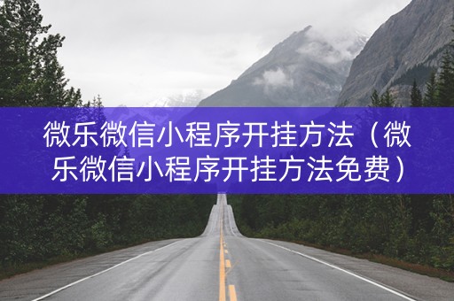 微乐微信小程序开挂方法（微乐微信小程序开挂方法免费）