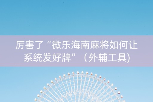 厉害了“微乐海南麻将如何让系统发好牌”（外辅工具)