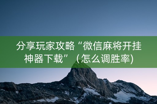 分享玩家攻略“微信麻将开挂神器下载”（怎么调胜率)