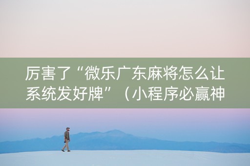 厉害了“微乐广东麻将怎么让系统发好牌”（小程序必赢神器)