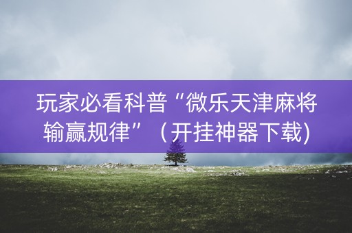 玩家必看科普“微乐天津麻将输赢规律”（开挂神器下载)