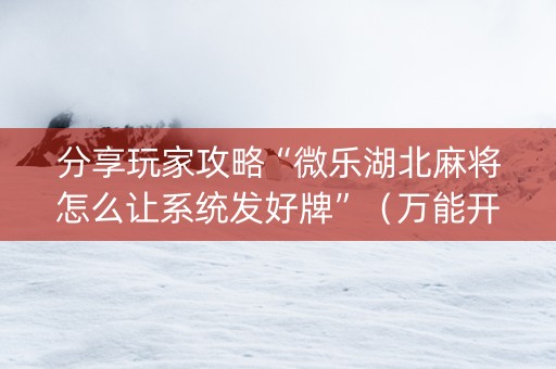 分享玩家攻略“微乐湖北麻将怎么让系统发好牌”（万能开挂器)