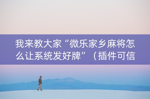 我来教大家“微乐家乡麻将怎么让系统发好牌”（插件可信吗)