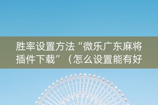 胜率设置方法“微乐广东麻将插件下载”（怎么设置能有好牌)