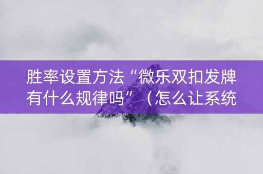 胜率设置方法“微乐双扣发牌有什么规律吗”（怎么让系统给自己好牌)