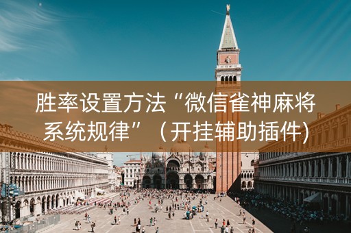 胜率设置方法“微信雀神麻将系统规律”（开挂辅助插件)