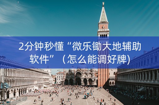 2分钟秒懂“微乐锄大地辅助软件”（怎么能调好牌)