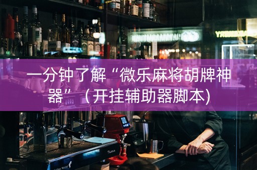 一分钟了解“微乐麻将胡牌神器”（开挂辅助器脚本)