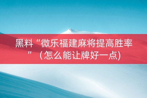 黑料“微乐福建麻将提高胜率”（怎么能让牌好一点)