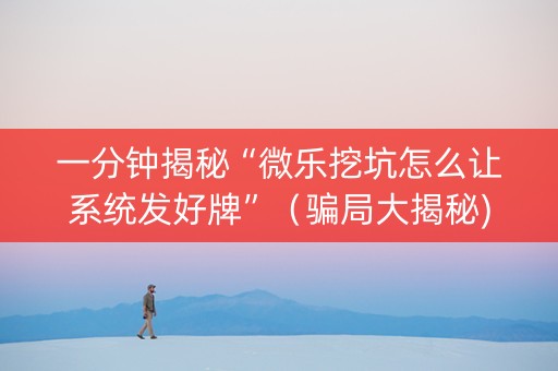 一分钟揭秘“微乐挖坑怎么让系统发好牌”（骗局大揭秘)