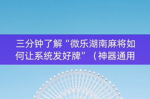 三分钟了解“微乐湖南麻将如何让系统发好牌”（神器通用版)