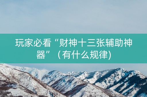 玩家必看“财神十三张辅助神器”（有什么规律)