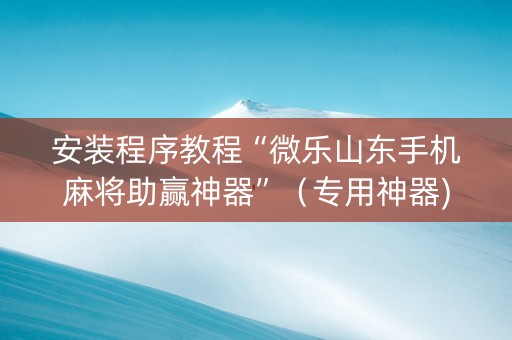 安装程序教程“微乐山东手机麻将助赢神器”（专用神器)