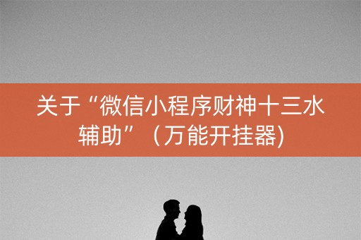 关于“微信小程序财神十三水辅助”（万能开挂器)