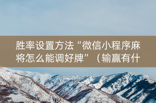 胜率设置方法“微信小程序麻将怎么能调好牌”（输赢有什么规律)