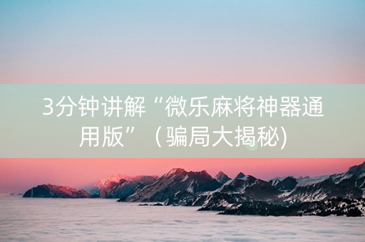 3分钟讲解“微乐麻将神器通用版”（骗局大揭秘)