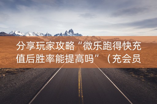 分享玩家攻略“微乐跑得快充值后胜率能提高吗”（充会员胜率高)