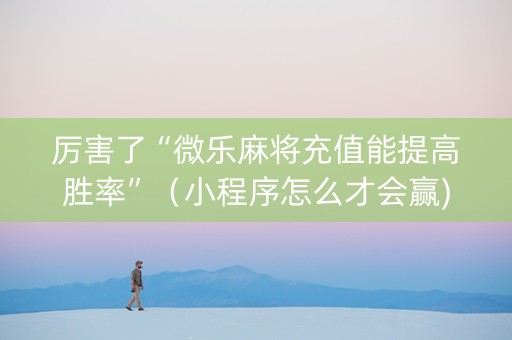 厉害了“微乐麻将充值能提高胜率”（小程序怎么才会赢)