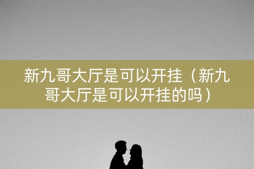 新九哥大厅是可以开挂（新九哥大厅是可以开挂的吗）