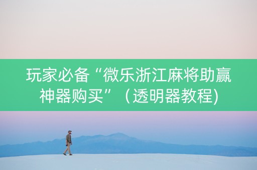 玩家必备“微乐浙江麻将助赢神器购买”（透明器教程)