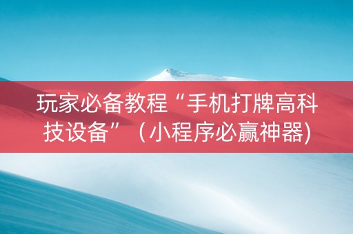 玩家必备教程“手机打牌高科技设备”（小程序必赢神器)
