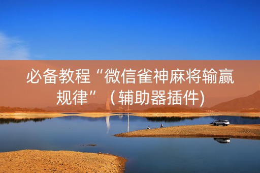 必备教程“微信雀神麻将输赢规律”（辅助器插件)