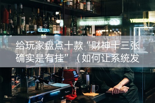 给玩家盘点十款“财神十三张确实是有挂”（如何让系统发好牌)