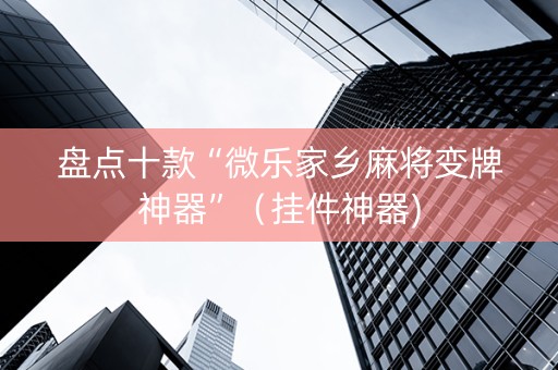 盘点十款“微乐家乡麻将变牌神器”（挂件神器)