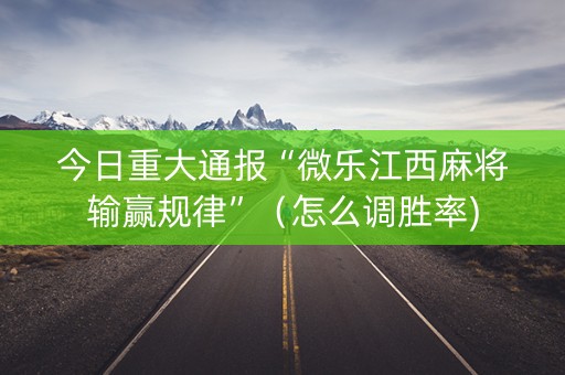 今日重大通报“微乐江西麻将输赢规律”（怎么调胜率)