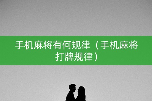 手机麻将有何规律（手机麻将打牌规律）