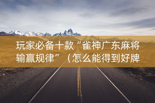 玩家必备十款“雀神广东麻将输赢规律”（怎么能得到好牌)