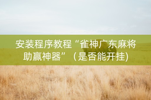 安装程序教程“雀神广东麻将助赢神器”（是否能开挂)