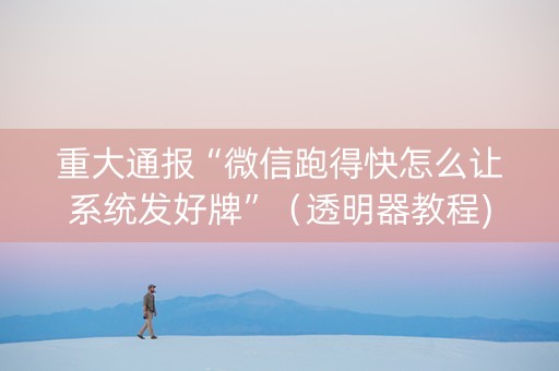 重大通报“微信跑得快怎么让系统发好牌”（透明器教程)