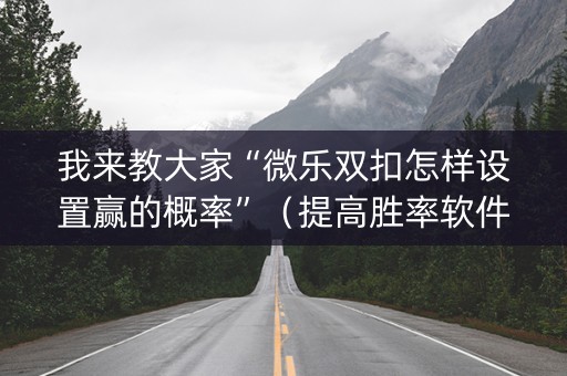 我来教大家“微乐双扣怎样设置赢的概率”（提高胜率软件)