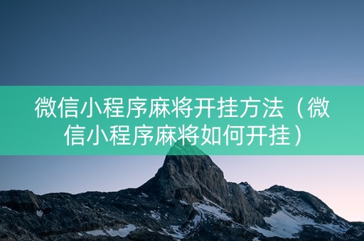 微信小程序麻将开挂方法（微信小程序麻将如何开挂）