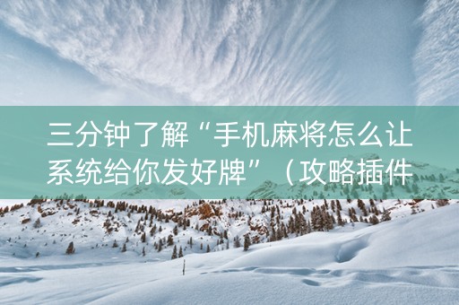 三分钟了解“手机麻将怎么让系统给你发好牌”（攻略插件)