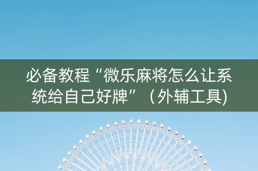 必备教程“微乐麻将怎么让系统给自己好牌”（外辅工具)
