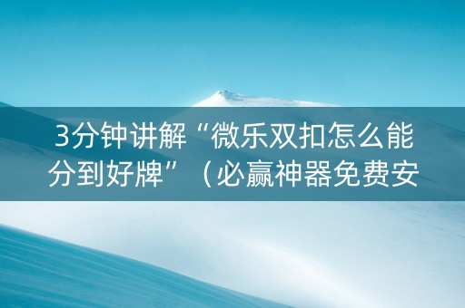 3分钟讲解“微乐双扣怎么能分到好牌”（必赢神器免费安装)
