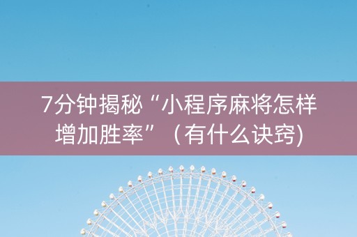 7分钟揭秘“小程序麻将怎样增加胜率”（有什么诀窍)